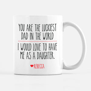 You are the luckiest dad in the world - I would love to have me as a daughter mug